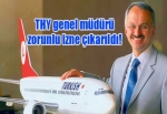 THY genel müdürü zorunlu izne çıkarıldı!