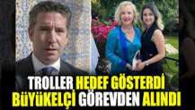 Trollerin hedef gösterdiği büyükelçi görevden alındı.