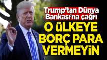 Trump'tan Dünya Bankası'na çağrı: O ülkeye borç para vermeyin