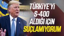 Trump'tan S-400 açıklaması: Türkiye'yi suçlamıyorum