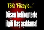 TSK: Helikopter füze ile düşürülmüş olabilir