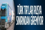 Türk TIR’ları Rusya sınırından giremiyor