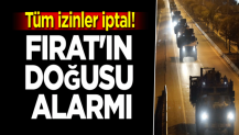 Türkiye düğmeye basıyor... Tüm izinler iptal! Fırat'ın doğusu alarmı