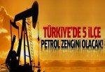 Türkiye'de 5 ilçe petrol zengini olacak