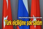 Türkiye'nin Moskova Büyükelçiliği'ne silahlı saldırı