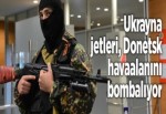 Ukrayna jetleri, Donetsk havaalanını bombalıyor