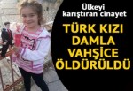 Ülkeyi karıştıran cinayet! 7 yaşındaki Damla vahşice öldürüldü