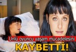 Ünlü oyuncu yaşam mücadelesini kaybetti