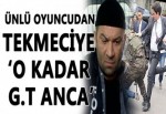 Ünlü oyuncudan tekmeciye 'O kadar g.t anca...'