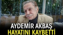 Usta oyuncu Aydemir Akbaş hayatını kaybetti