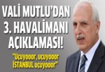 Vali Mutlu'dan 3. havalimanı açıklaması!