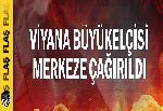 Viyana büyükelçisi merkeze çağrıldı