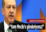 "Yarın Meclis'e gönderiyoruz!"