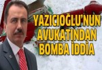 Yazıcıoğlu'nun avukatından bomba iddia