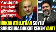 Yurtdışına çıkarken gözaltına alınan Hakan Atilla'dan Süleyman Soylu sorusuna dikkat çeken yanıt