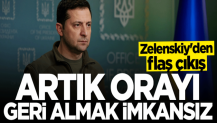 Zelenskiy: Artık orayı geri almak imkansız