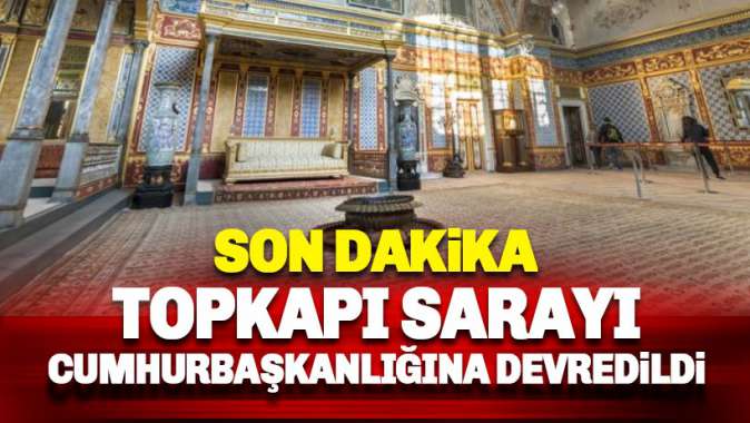 Topkapı Sarayı Cumhurbaşkanlığı’na devredildi