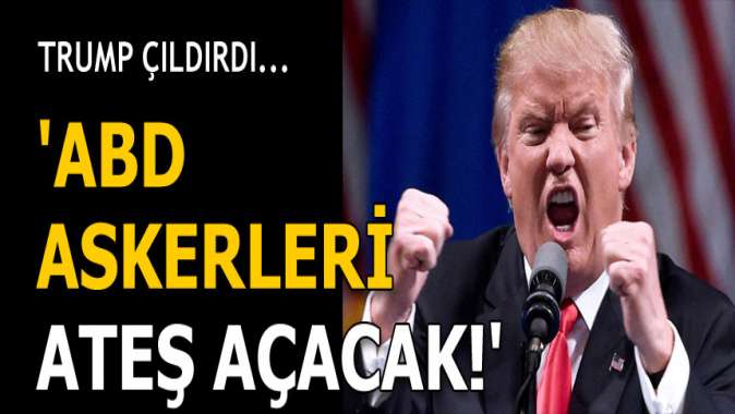 Trump: Askerlerimiz ateş açacak