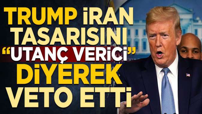 Trump, İran tasarısını “Utanç verici” deyip veto etti