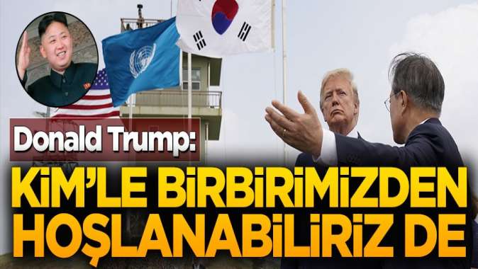 Trump: Kimle birbirimize saygı duyuyoruz, birbirimizden hoşlanabiliriz de