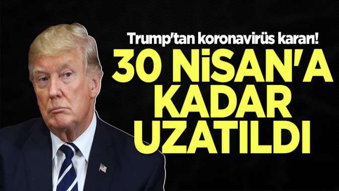 Trumptan koronavirüs kararı! 30 Nisana kadar uzattı