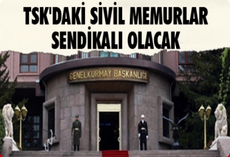 TSK’daki sivil memurlar sendikalı olacak