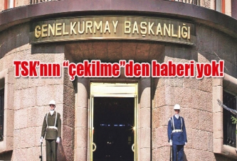 TSK’nın “çekilme”den haberi yok!