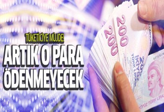 Tüketiciye müjde! Artık o para ödenmeyecek