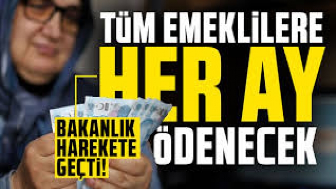 Tüm emeklilere her ay ödenecek. Bakanlık harekete geçti