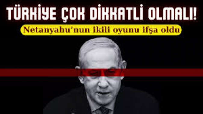 Türkiye çok dikkatli olmalı. Netanyahunun ikili oyunu ifşa oldu