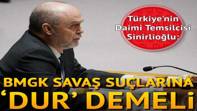 Türkiyenin Daimi Temsilcisi Sinirlioğlu: BMGK savaş suçlarına dur demeli