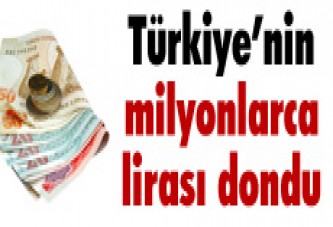 TÜRKİYE'NİN MİLYONLARCA TL'Sİ DONDU !