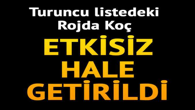 Turuncu listedeki Rojda Koç etkisiz hale getirildi