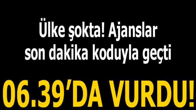 Ülke şokta! 06.39da vurdu