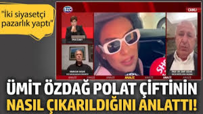 Ümit Özdağ Polat çiftinin nasıl çıkarıldığını anlattı! 'İki siyasetçi pazarlık yaptı'