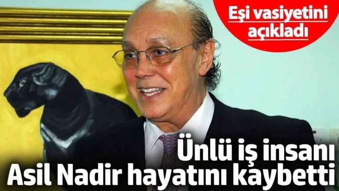 Ünlü iş insanı Asil Nadir hayatını kaybetti