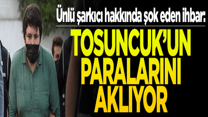 Ünlü şarkıcı hakkında şok eden ihbar! Tosuncukun paralarını aklıyor