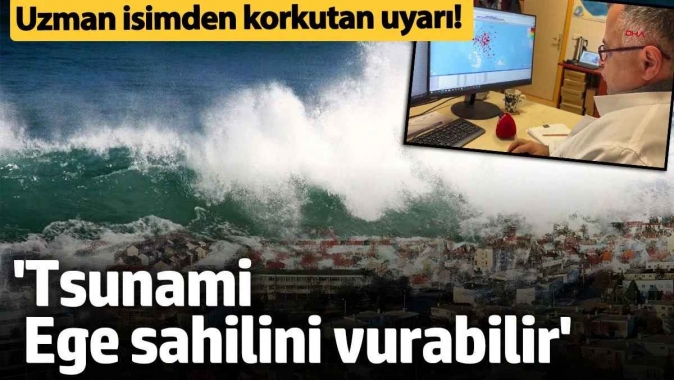 Uzman isimden korkutan uyarı! Tsunami Ege sahilini vurabilir