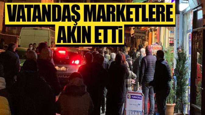 Vatandaş marketlere akın etti!