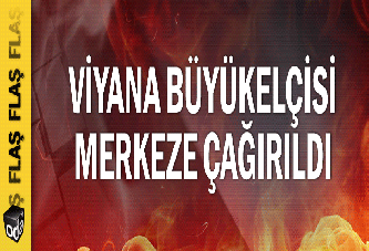 Viyana büyükelçisi merkeze çağrıldı