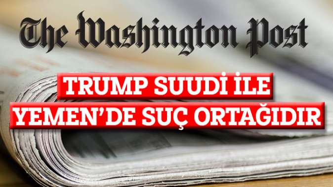 Washington Post: Trump Suudi ile suç ortağıdır