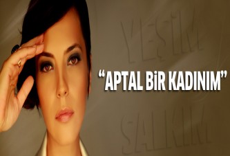 Yeşim Salkım: Aptal bir kadınım