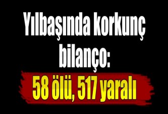 Yılbaşında korkunç bilanço: 58 ölü, 517 yaralı