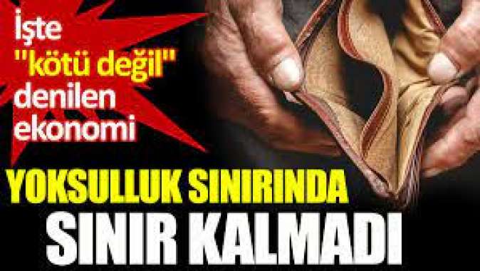 Yoksulluk sınırında sınır kalmadı! İşte kötü değil dedikleri ekonomi