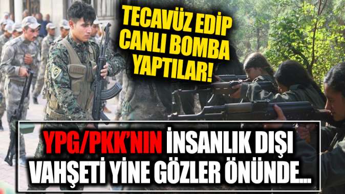 YPG/PKK’nın insanlık dışı vahşeti bir kez daha ortaya çıktı! Tecavüz edip canlı bomba yaptılar