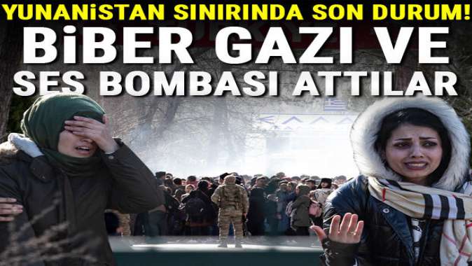 Yunanistan sınırında son durum! Biber gazı ve ses bombası ile müdahale ettiler