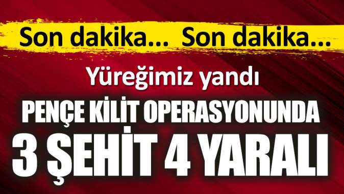 Yüreğimiz yandı. Pençe Kilit Operasyonunda 3 şehit 4 yaralı