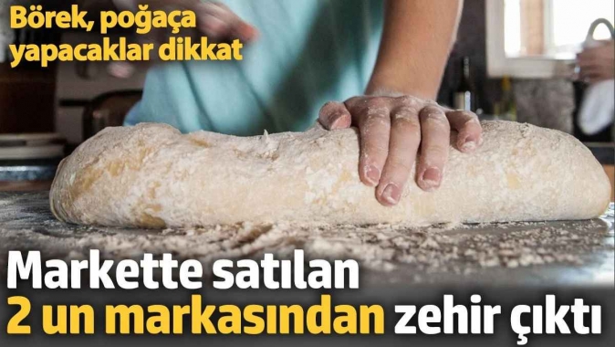 Markette satılan 2 un markasından zehir çıktı. Börek, poğaça yapacaklar dikkat