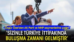 Özel'den AK Parti ve MHP seçmenlerine çağrı: ‘Sizinle buluşma zamanı gelmiştir’