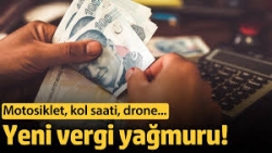 Yeni vergi yağmuru! Motosiklet, kol saati, drone…